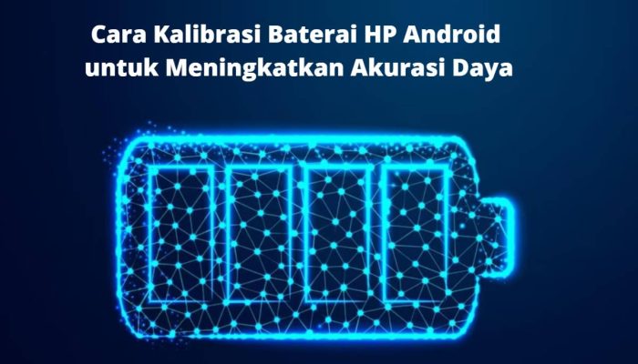 Cara Kalibrasi Baterai HP Android untuk Meningkatkan Akurasi Daya