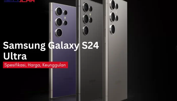 Samsung Galaxy S24 Ultra: Spesifikasi, Harga, Keunggulan